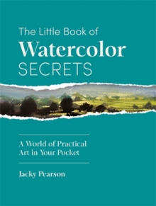 The Little Book of Watercolor Secrets : A World of Practical Art in Your Pocket