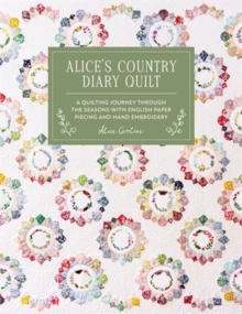 Alice'S Country Diary Quilt : A Quilting Journey Through the Seasons with English Paper Piecing and Hand Embroidery