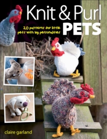 Knit & Purl Pets : 20 Patterns for Little Pets with Big Personalities - Knitted Animals, Dogs, Cats, Horses, Mice, Chickens