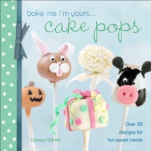 Bake Me I'm Yours . . . Cake Pops : Over 30 designs for fun sweet treats