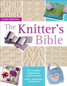 The Knitter's Bible : The Complete Handbook for Creative Knitters