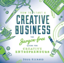 How To Start a Creative Business : The Jargon-free Guide for Creative Entrepreneurs