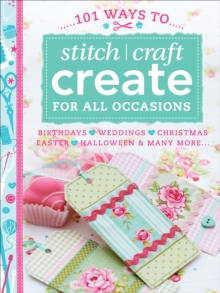 101 Ways to Stitch, Craft, Create for All Occasions : Birthdays, Weddings, Christmas, Easter, Halloween & Many More . . .