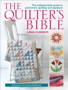 The Quilter's Bible : The Indispensable Guide to Patchwork, Quilting and Applique