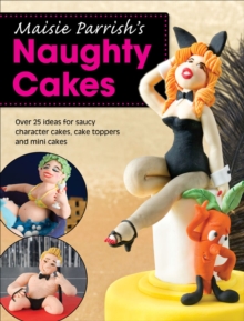 Maisie Parrish's Naughty Cakes : Over 25 Ideas for Saucy Character Cakes, Cake Toppers and Mini Cakes