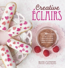 Creative Eclairs : Over 30 Fabulous Flavours & Easy Cake-Decorating Ideas for Choux Pastry Creations