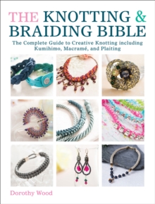 The Knotting & Braiding Bible : The Complete Guide to Creative Knotting including Kumihimo, Macrame, and Plaiting