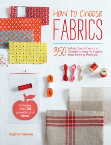 How to Choose Fabrics : 350 Fabric Swatches and Combinations to Inspire Your Sewing Projects