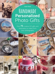 Handmade Personalized Photo Gifts : Over 75 Creative DIY Gifts and Keepsakes to Make From Your Photographs