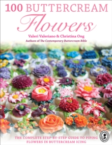 100 Buttercream Flowers : The Complete Step-by-Step Guide to Piping Flowers in Buttercream Icing