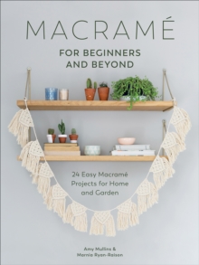 Macrame for Beginners and Beyond : 24 Easy Macrame Projects for Home and Garden