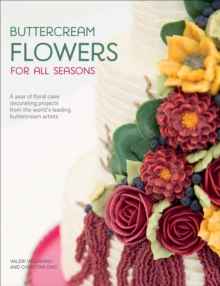 Buttercream Flowers for All Seasons : A Year of Floral Cake Decorating Projects from the World's Leading Buttercream Artists