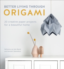 Better Living Through Origami : 20 Creative Paper Projects for a Beautiful Home