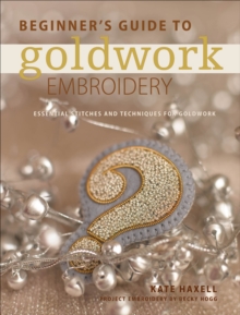 Beginner's Guide to Goldwork Embroidery : Essential stitches and techniques for goldwork