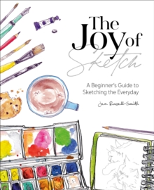 The Joy of Sketch : A Beginner's Guide to Sketching the Everyday