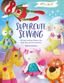 Melly & Me: Supercute Sewing : 20 easy sewing patterns for soft toys and accessories