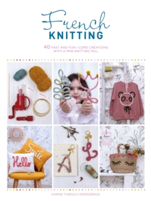 French Knitting : 40 fast and fun i-cord creations with a mini knitting mill