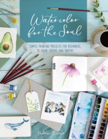 Watercolor For The Soul : Simple painting projects for beginners, to calm, soothe and inspire