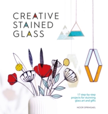 Creative Stained Glass : 17 step-by-step projects for stunning glass art and gifts