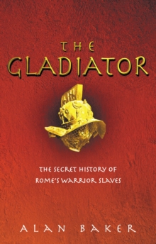 The Gladiator : The Secret History of Rome's Warrior Slaves