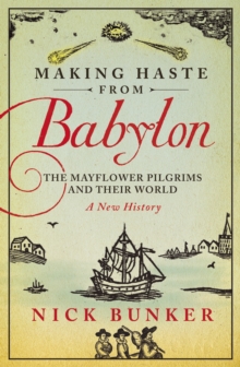 Making Haste From Babylon : The Mayflower Pilgrims and Their World: A New History