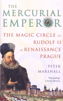 The Mercurial Emperor : The Magic Circle of Rudolf II in Renaissance Prague