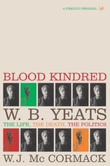 Blood Kindred : W. B. Yeats, the Life, the Death, the Politics