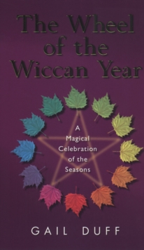 The Wheel Of The Wiccan Year : How to Enrich Your Life Through The Magic of The Seasons