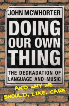 Doing Our Own Thing : The Degradation of Language and Music and Why We Should, Like, Care