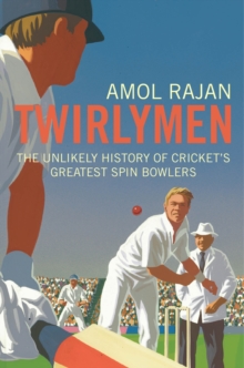 Twirlymen : The Unlikely History of Cricket's Greatest Spin Bowlers