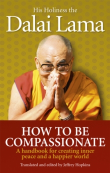 How To Be Compassionate : A Handbook for Creating Inner Peace and a Happier World