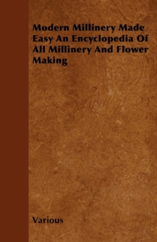 Modern Millinery Made Easy An Encyclopedia Of All Millinery And Flower Making