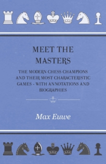 Meet the Masters - The Modern Chess Champions and Their Most Characteristic Games - With Annotations and Biographies