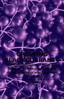 Growing Blackcurrants - With Information on Planting, Pruning, Watering, Picking and Other Aspects of Blackcurrant Cultivation