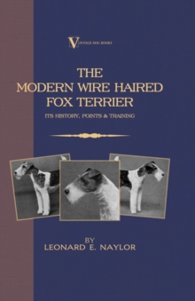 The Modern Wire Haired Fox Terrier - Its History, Points & Training (A Vintage Dog Books Breed Classic) : Vintage Dog Books