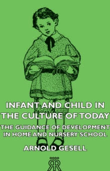 Infant and Child in the Culture of Today - The Guidance of Development in Home and Nursery School