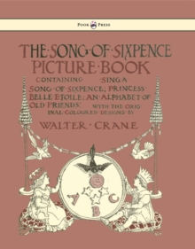 The Song of Sixpence Picture Book - Containing Sing a Song of Sixpence, Princess Belle Etoile, an Alphabet of Old Friends - Illustrated by Walter Crane