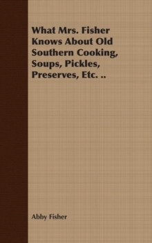 What Mrs. Fisher Knows About Old Southern Cooking, Soups, Pickles, Preserves, Etc. ..