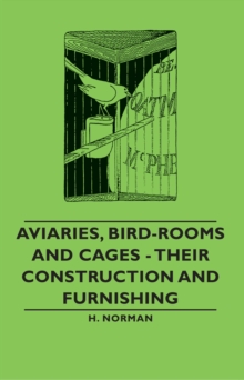 Aviaries, Bird-Rooms and Cages - Their Construction and Furnishing