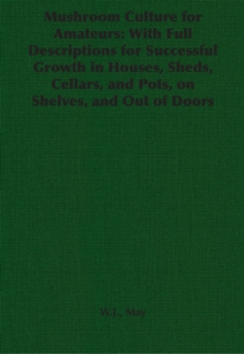 Mushroom Culture for Amateurs: With Full Descriptions for Successful Growth in Houses, Sheds, Cellars, and Pots, on Shelves, and Out of Doors