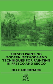 Fresco Painting - Modern Methods and Techniques for Painting in Fresco and Secco