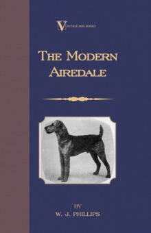 The Modern Airedale Terrier: With Instructions for Stripping the Airedale and Also Training the Airedale for Big Game Hunting. (A Vintage Dog Books Breed Classic)