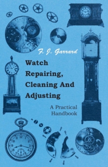 Watch Repairing, Cleaning And Adjusting - A Practical Handbook