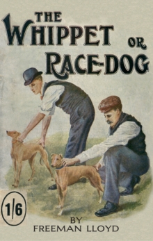 The Whippet or Race Dog: Its Breeding, Rearing, and Training for Races and for Exhibition. (With Illustrations of Typical Dogs and Diagrams of Tracks)