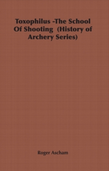 Toxophilus - The School of Shooting (History of Archery Series)