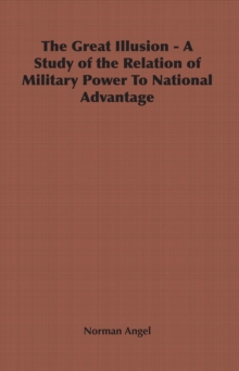 The Great Illusion - A Study of the Relation of Military Power To National Advantage