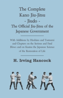 The Complete Kano Jiu-Jitsu - Jiudo - The Official Jiu-Jitsu of the Japanese Government : With Additions by Hoshino and Tsutsumi and Chapters on the Serious and Fatal Blows and on Kuatsu the Japanese