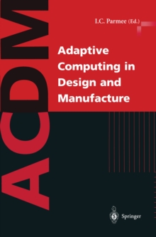 Adaptive Computing in Design and Manufacture : The Integration of Evolutionary and Adaptive Computing Technologies with Product/System Design and Realisation