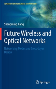 Future Wireless and Optical Networks : Networking Modes and Cross-Layer Design, Hardback Book Future Wireless and Optical Networks : Networking Modes and Cross-Layer Design, Hardback Book