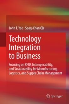 Technology Integration to Business : Focusing on RFID, Interoperability, and Sustainability for Manufacturing, Logistics, and Supply Chain Management